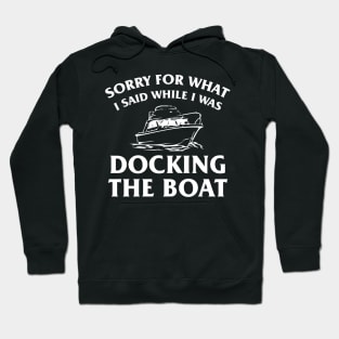 Sorry For What I Said While Docking The Boat, Funny Boating Nautical Joke Gift Hoodie